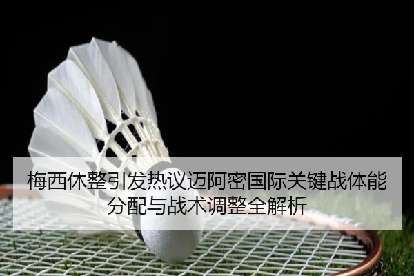 梅西休整引发热议迈阿密国际关键战体能分配与战术调整全解析
