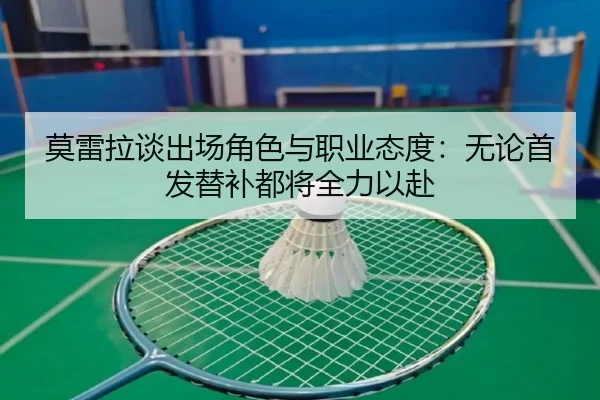 莫雷拉谈出场角色与职业态度：无论首发替补都将全力以赴