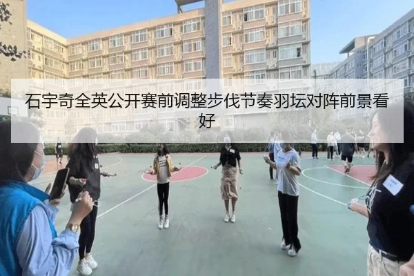 石宇奇全英公开赛前调整步伐节奏羽坛对阵前景看好