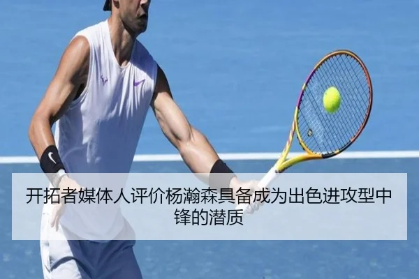 开拓者媒体人评价杨瀚森具备成为出色进攻型中锋的潜质